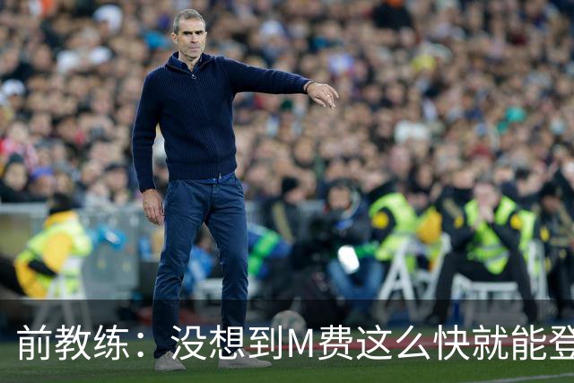 前教练：没想到M费这么快就能登陆豪门 穆帅能不断鞭策他进步