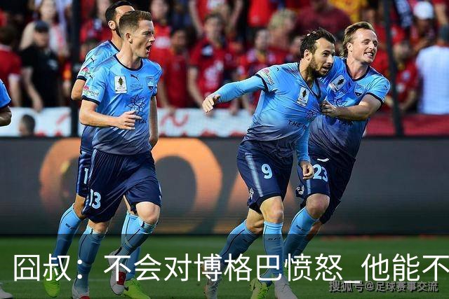 囧叔：不会对博格巴愤怒 他能不能去世界杯不关我事